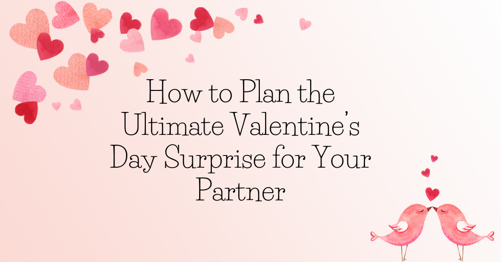 How to Plan the Ultimate Valentine’s Day Surprise for Your Partner